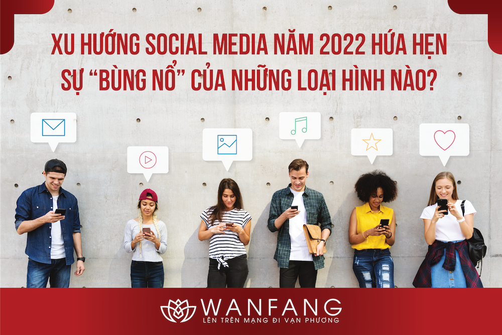 Xu hướng Social Media năm 2022 hứa hẹn sự “bùng nổ” của những loại hình nào?